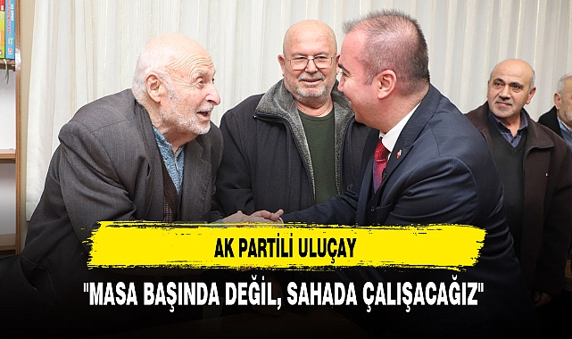 AK Partili Uluçay ''Masa Başında Değil Sahada Çalışacağız''