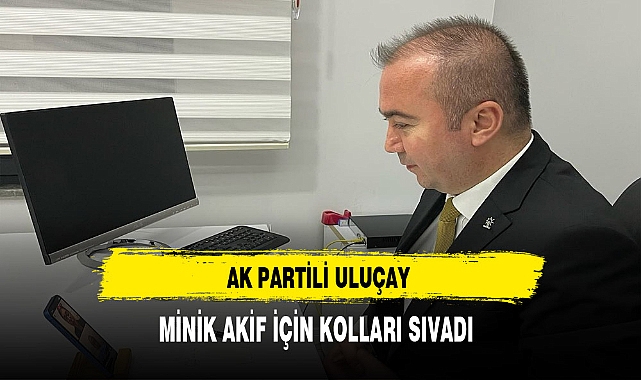 AK Partili Uluçay Minik Akif İçin Kolları Sıvadı