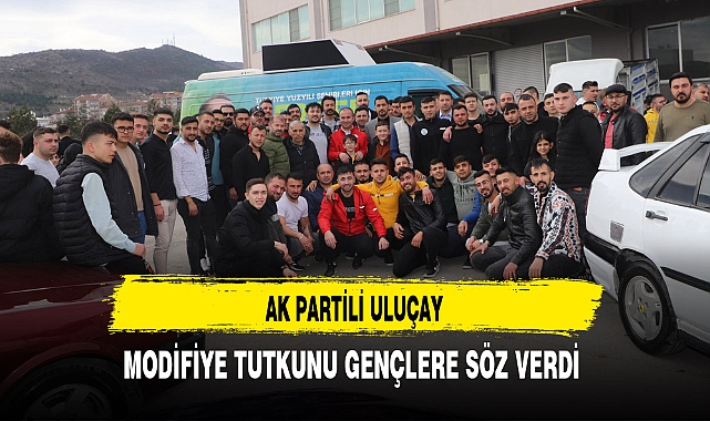 AK Partili Uluçay Modifiye Tutkunu Gençlere Söz Verdi