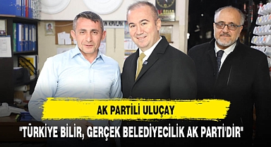 AK Partili Uluçay ''Türkiye bilir, gerçek belediyecilik AK Parti'dir