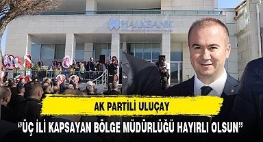 AK Partili Uluçay ''Üç İli Kapsayan Bölge Müdürlüğü Hayırlı Olsun''