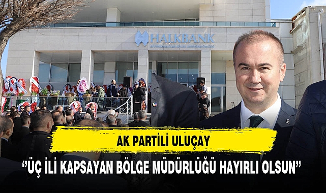 AK Partili Uluçay ''Üç İli Kapsayan Bölge Müdürlüğü Hayırlı Olsun''