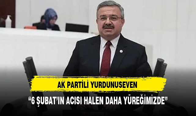 AK Partili Yurdunuseven "6 Şubat'ın acısı halen daha yüreğimizde"