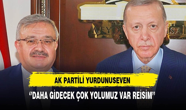 AK Partili Yurdunuseven ''Daha Gidecek Çok Yolumuz Var Reisim''