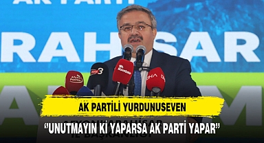 AK Partili Yurdunuseven ''Unutmayın ki Yaparsa AK Parti Yapar''