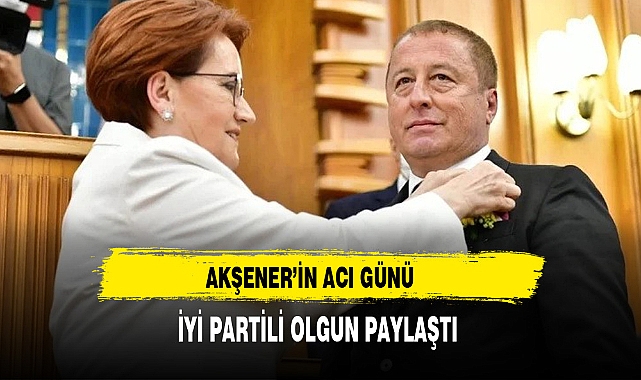Akşener'in Acı Günü İYİ Partili Olgun Paylaştı