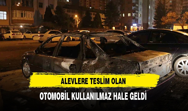 Alevlere Teslim Olan Otomobil Kullanılmaz Hale Geldi