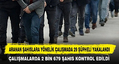 ARANAN ŞAHISLARA YÖNELİK ÇALIŞMADA 29 ŞÜPHELİ YAKALANDI