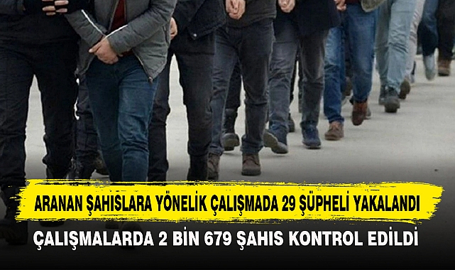 ARANAN ŞAHISLARA YÖNELİK ÇALIŞMADA 29 ŞÜPHELİ YAKALANDI