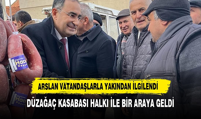 ARSLAN, DÜZAĞAÇ KASABASI PAZAR ESNAFINI ZİYARET ETTİ