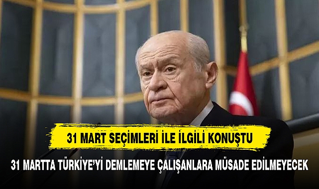 Bahçeli: 31 Mart'ta Türkiye'yi 'DEM'lemeye çalışanlara müsaade edilmeyecek