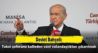 Bahçeli: Taksi şoförünü katleden cani vatandaşlıktan çıkarılmalı