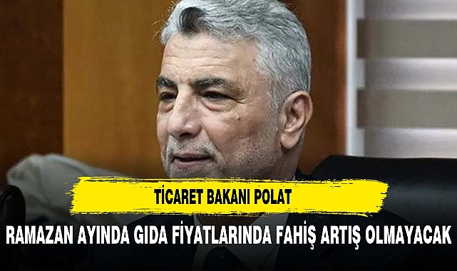 Bakan Bolat: Ramazan ayında gıda fiyatlarında fahiş artış olmayacak