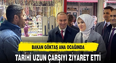 Bakan Göktaş Ana Ocağında Uzun Çarşıyı Ziyaret Etti