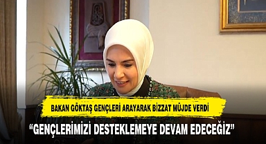 BAKAN GÖKTAŞ GENÇLERİ ARAYARAK MÜJDEYİ KENDİSİ VERDİ