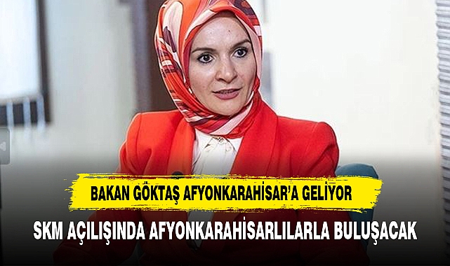 BAKAN GÖKTAŞ YARIN AFYONKARAHİSAR'A GELİYOR