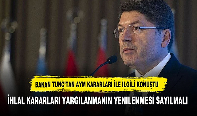 Bakan Tunç: AYM'nin ihlal kararları yargılanmanın yenilenmesi sayılmalı