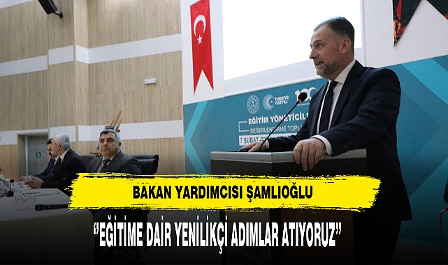Bakan Yardımcısı Şamlıoğlu ''Eğitime Dair Yenilikçi Adımlar Atıyoruz''