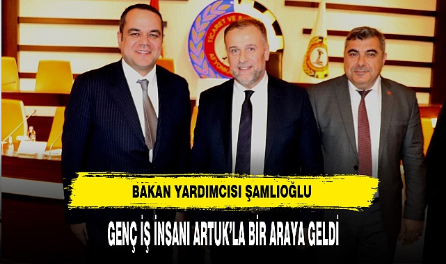 Bakan Yardımcısı Şamlıoğlu Genç İş İnsanı Artuk'la Bir Araya Geldi