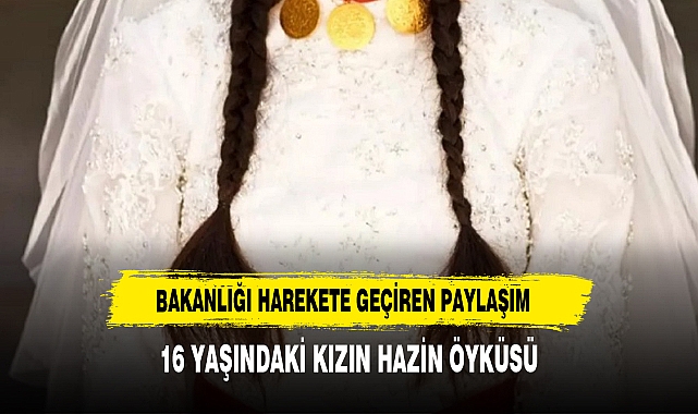 Bakanlığı harekete geçiren paylaşım: 16 yaşındaki kız çocuğu zorla evlendirilecek