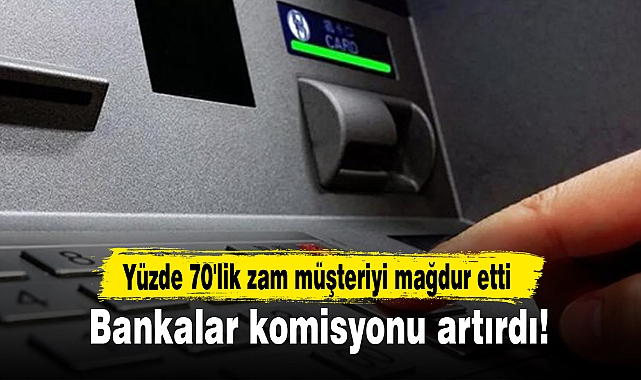 Bankalar komisyonu artırdı! Yüzde 70'lik zam müşteriyi mağdur etti