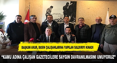 BAŞKAN AKAR, BASIN ÇALIŞANLARINA YAPILAN SALDIRIYI KINADI