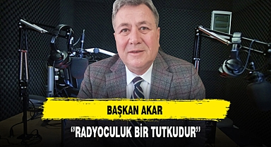 Başkan Akar ''Radyoculuk Bir Tutkudur''