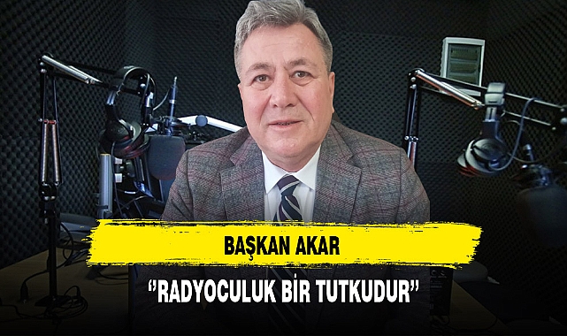 Başkan Akar ''Radyoculuk Bir Tutkudur''