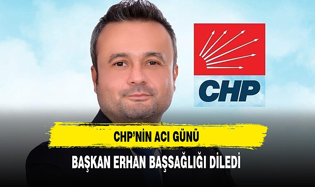 Başkan Erhan Başsağlığı Diledi CHP'nin Acı Günü