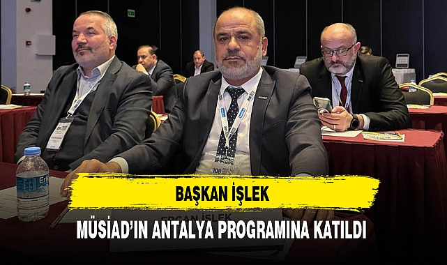 Başkan İşlek MÜSİAD'ın Antalya'daki Programına Katıldı
