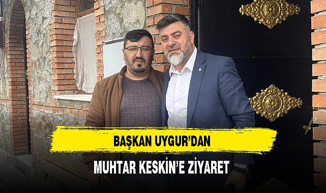 Başkan Uygur'dan Muhtar Keskin'e Ziyaret