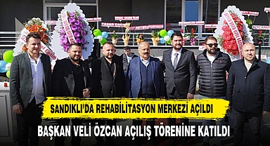 Başkan Veli Özcan, Sandıklı’da Rehabilitasyon Merkezi Açılışına Katıldı