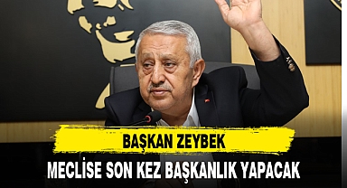 BAŞKAN ZEYBEK, MECLİSE SON KEZ BAŞKANLIK YAPACAK