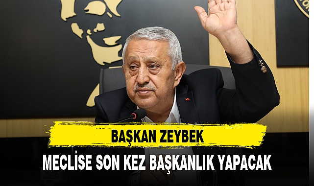 BAŞKAN ZEYBEK, MECLİSE SON KEZ BAŞKANLIK YAPACAK