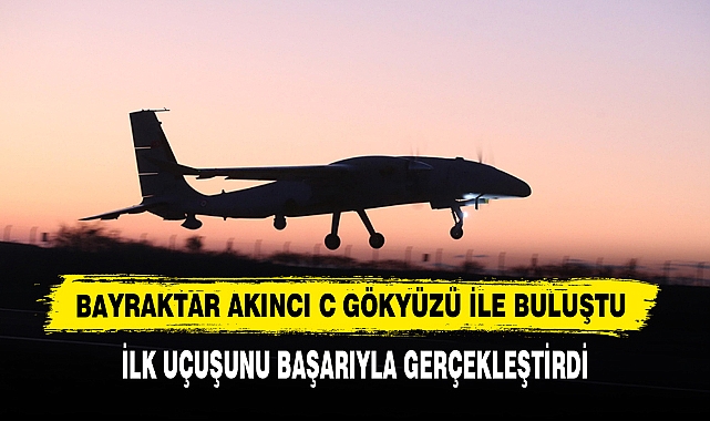 Bayraktar AKINCI C Gökyüzü İle Buluştu