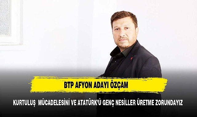 Özçam,"Atatürk'ün kıymetini çok iyi bilen nesiller yetiştirmek için karşınızdayım"