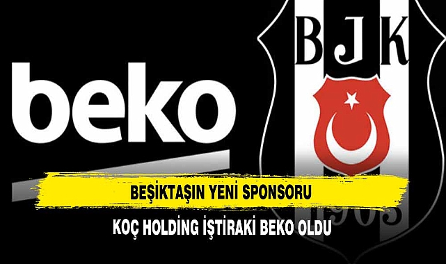 BEŞİKTAŞIN YENİ SPONSORU KOÇ HOLDİNG İŞTİRAKİ BEKO OLDU