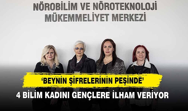 ‘Beynin Şifrelerinin Peşinde’  4 Bilim Kadını Gençlere İlham Veriyor