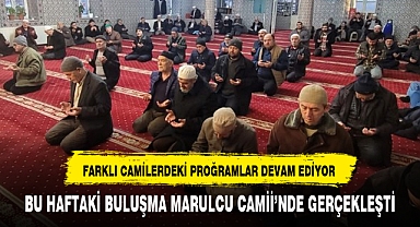 BU HAFTAKİ BULUŞMA MARULCU CAMİİ’NDE GERÇEKLEŞTİ