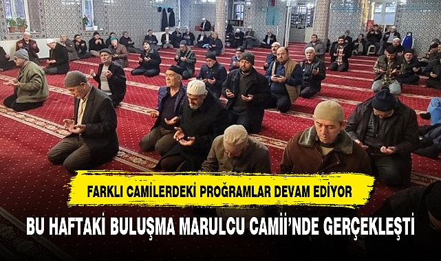 BU HAFTAKİ BULUŞMA MARULCU CAMİİ’NDE GERÇEKLEŞTİ