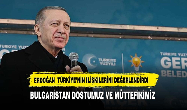 Bulgaristan dostumuz ve müttefikimiz