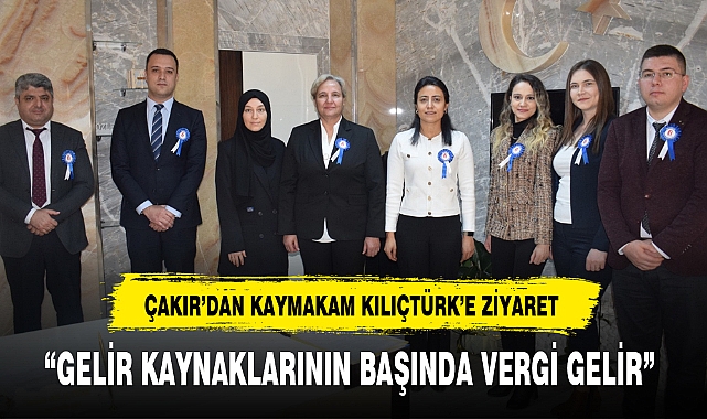ÇAKIR’DAN KAYMAKAM KILIÇTÜRK’E ZİYARET