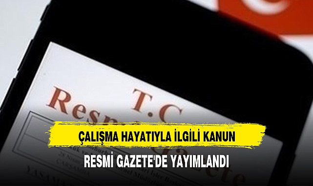 ÇALIŞMA HAYATIYLA İLGİLİ KANUN, RESMİ GAZETE'DE YAYIMLANDI