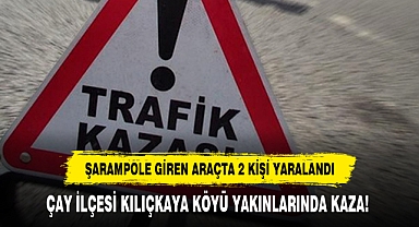 ÇAY İLÇESİ KILIÇKAYA KÖYÜ YAKINLARINDA KAZA!