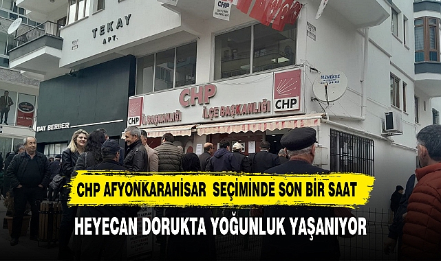 CHP AFYONKARAHİSAR'DA HEYECANLI DAKİKALARA GİRİLDİ
