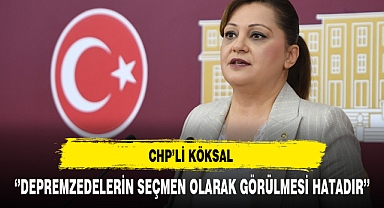 CHP'li Köksal ''Depremzedelerin seçmen olarak görülmesi hatadır''