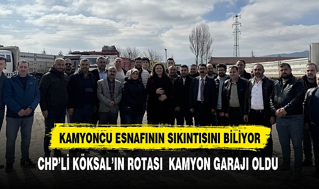 CHP'li Köksal'ın Rotası Kamyon Garajı Oldu