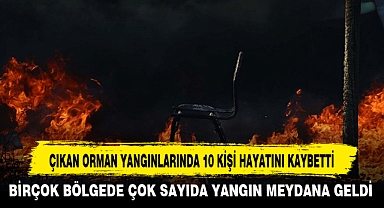 ÇIKAN ORMAN YANGINLARINDA 10 KİŞİ HAYATINI KAYBETTİ