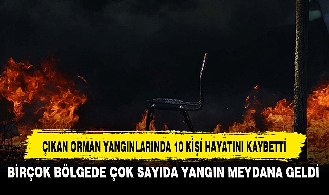 ÇIKAN ORMAN YANGINLARINDA 10 KİŞİ HAYATINI KAYBETTİ