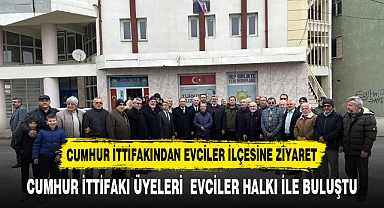 CUMHUR İTTİFAKI EVCİLER'DE ESNAFLARI VE VATANDAŞLARI ZİYARET ETTİ